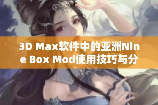 3D Max软件中的亚洲Nine Box Mod使用技巧与分享