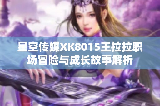 星空传媒XK8015王拉拉职场冒险与成长故事解析