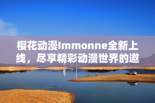 樱花动漫Immonne全新上线，尽享精彩动漫世界的邀请函