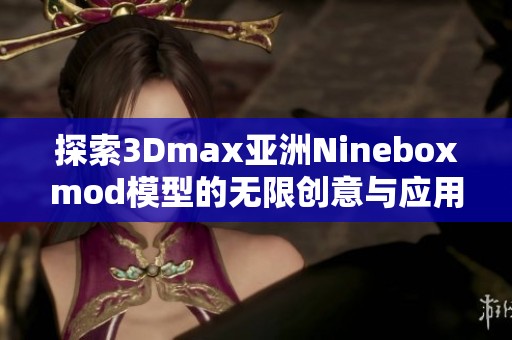 探索3Dmax亚洲Nineboxmod模型的无限创意与应用技巧