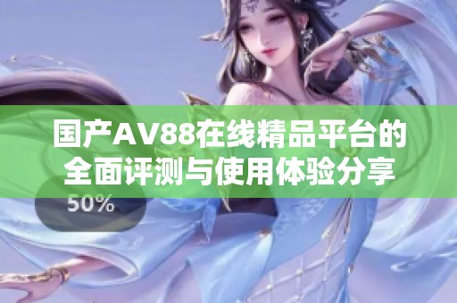 国产AV88在线精品平台的全面评测与使用体验分享