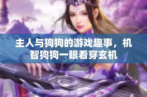 主人与狗狗的游戏趣事，机智狗狗一眼看穿玄机