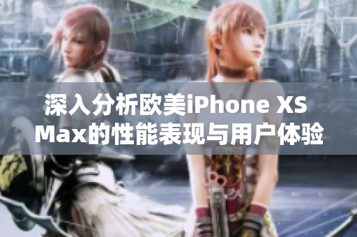 深入分析欧美iPhone XS Max的性能表现与用户体验