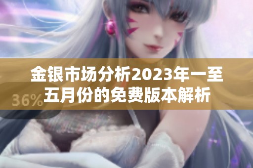 金银市场分析2023年一至五月份的免费版本解析