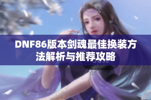 DNF86版本剑魂最佳换装方法解析与推荐攻略