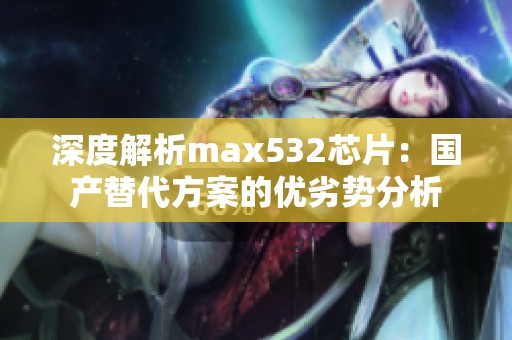 深度解析max532芯片：国产替代方案的优劣势分析