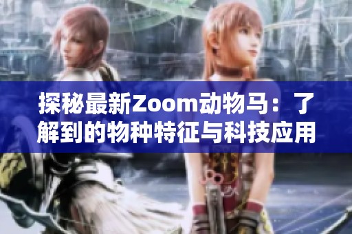 探秘最新Zoom动物马：了解到的物种特征与科技应用