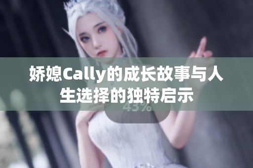 娇媳Cally的成长故事与人生选择的独特启示