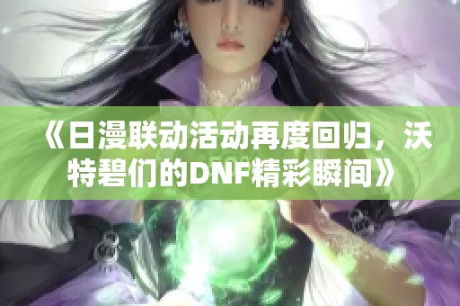 《日漫联动活动再度回归，沃特碧们的DNF精彩瞬间》