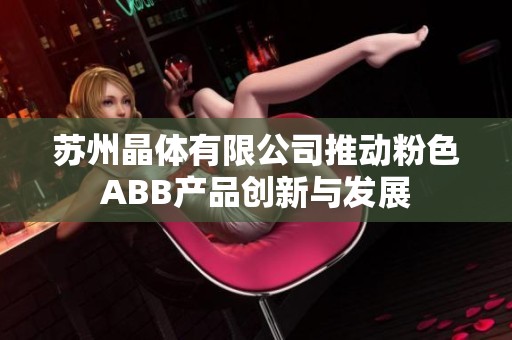 苏州晶体有限公司推动粉色ABB产品创新与发展