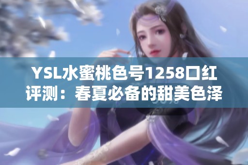 YSL水蜜桃色号1258口红评测：春夏必备的甜美色泽选择