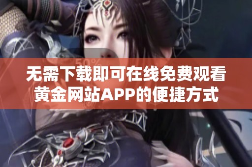 无需下载即可在线免费观看黄金网站APP的便捷方式