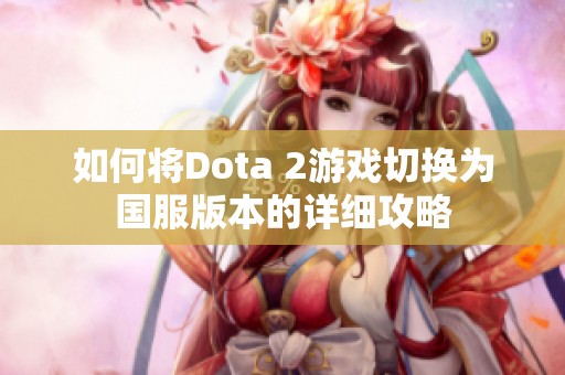 如何将Dota 2游戏切换为国服版本的详细攻略