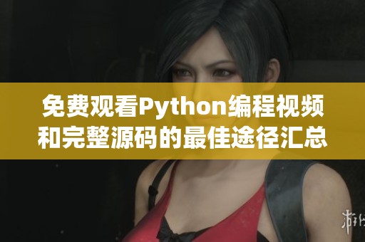 免费观看Python编程视频和完整源码的最佳途径汇总