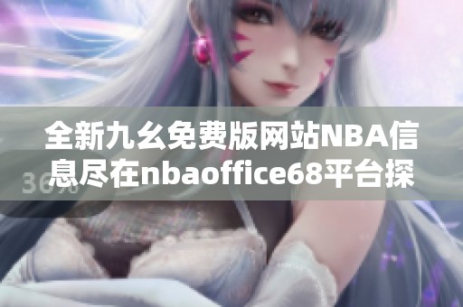 全新九幺免费版网站NBA信息尽在nbaoffice68平台探索