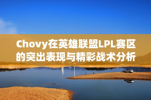 Chovy在英雄联盟LPL赛区的突出表现与精彩战术分析