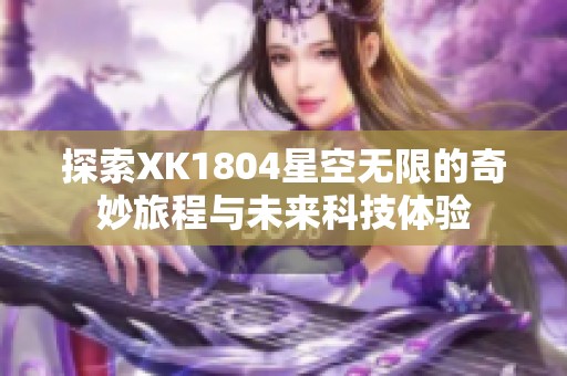 探索XK1804星空无限的奇妙旅程与未来科技体验