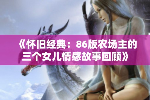 《怀旧经典：86版农场主的三个女儿情感故事回顾》