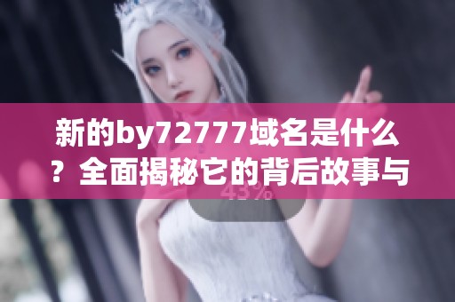 新的by72777域名是什么？全面揭秘它的背后故事与意义