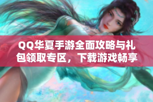 QQ华夏手游全面攻略与礼包领取专区，下载游戏畅享体验