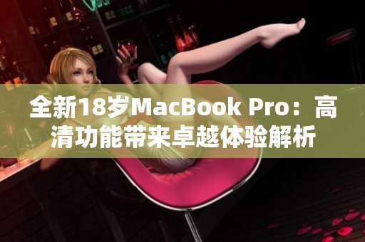 全新18岁MacBook Pro：高清功能带来卓越体验解析