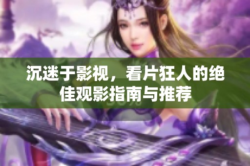 沉迷于影视，看片狂人的绝佳观影指南与推荐