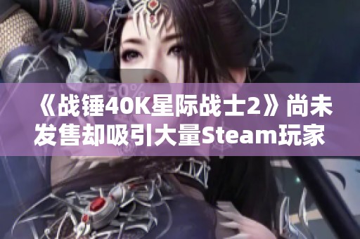 《战锤40K星际战士2》尚未发售却吸引大量Steam玩家参与