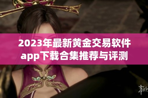 2023年最新黄金交易软件app下载合集推荐与评测