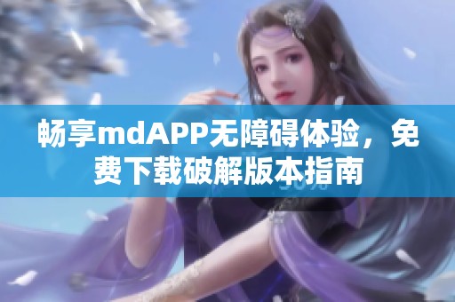 畅享mdAPP无障碍体验，免费下载破解版本指南