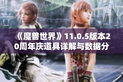 《魔兽世界》11.0.5版本20周年庆道具详解与数据分析