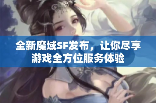 全新魔域SF发布，让你尽享游戏全方位服务体验