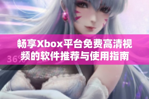 畅享Xbox平台免费高清视频的软件推荐与使用指南