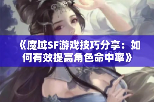 《魔域SF游戏技巧分享：如何有效提高角色命中率》