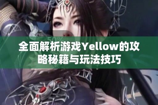 全面解析游戏Yellow的攻略秘籍与玩法技巧