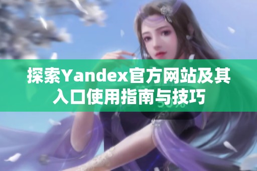 探索Yandex官方网站及其入口使用指南与技巧