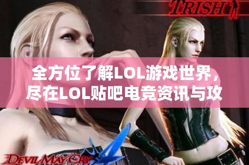 全方位了解LOL游戏世界，尽在LOL贴吧电竞资讯与攻略专区