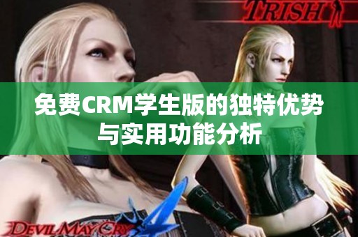 免费CRM学生版的独特优势与实用功能分析