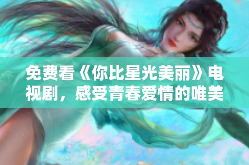 免费看《你比星光美丽》电视剧，感受青春爱情的唯美故事