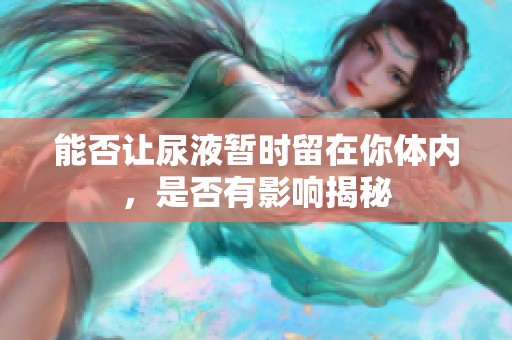 能否让尿液暂时留在你体内，是否有影响揭秘