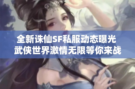 全新诛仙SF私服动态曝光 武侠世界激情无限等你来战