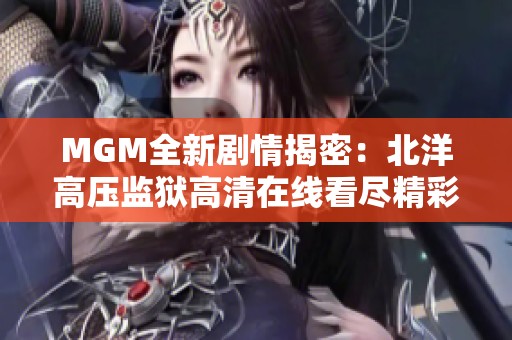 MGM全新剧情揭密：北洋高压监狱高清在线看尽精彩故事