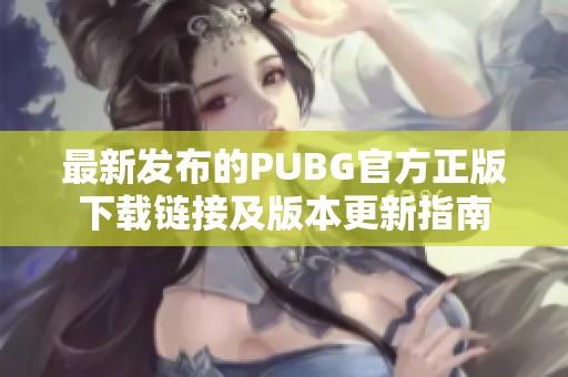 最新发布的PUBG官方正版下载链接及版本更新指南