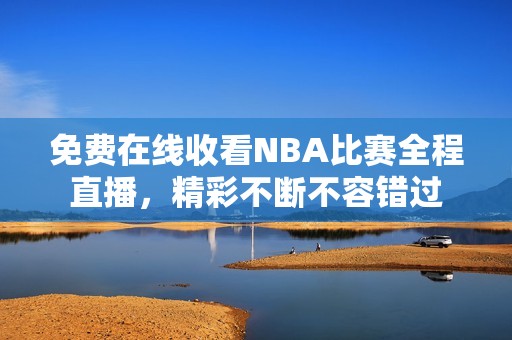 免费在线收看NBA比赛全程直播，精彩不断不容错过