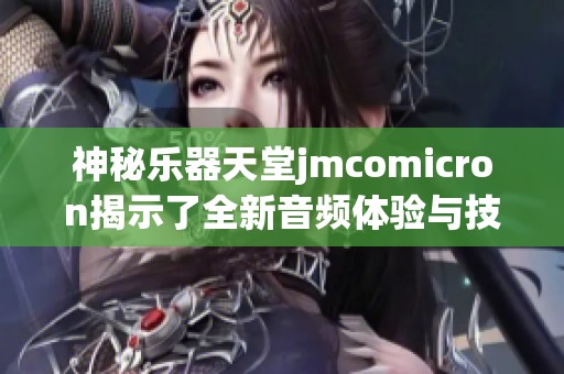 神秘乐器天堂jmcomicron揭示了全新音频体验与技术革新