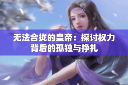 无法合拢的皇帝：探讨权力背后的孤独与挣扎