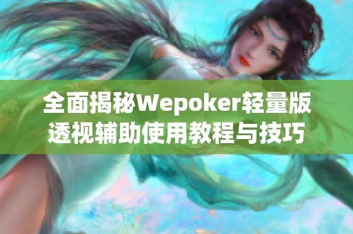 全面揭秘Wepoker轻量版透视辅助使用教程与技巧