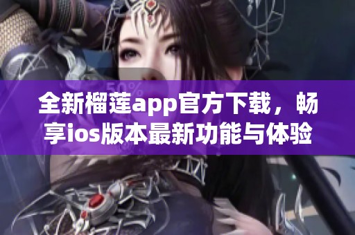 全新榴莲app官方下载，畅享ios版本最新功能与体验