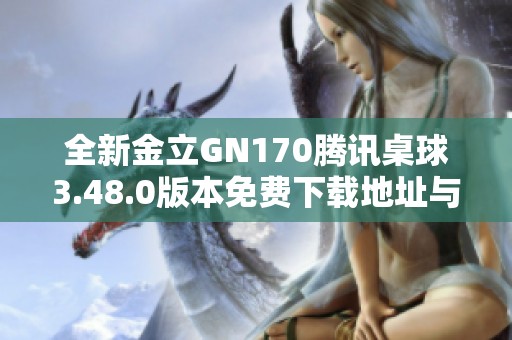 全新金立GN170腾讯桌球3.48.0版本免费下载地址与使用指南