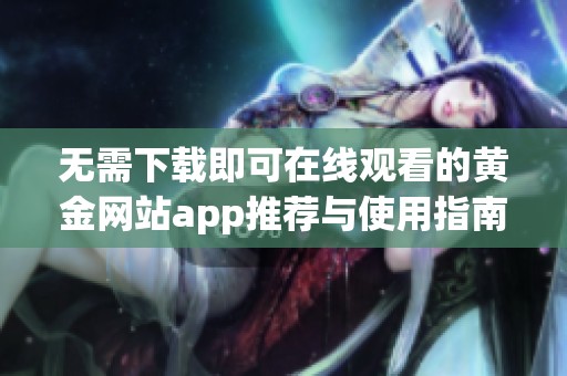 无需下载即可在线观看的黄金网站app推荐与使用指南