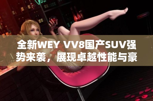 全新WEY VV8国产SUV强势来袭，展现卓越性能与豪华体验